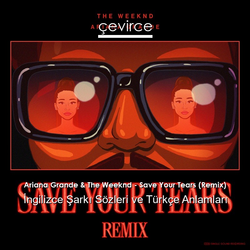 Ariana Grande & The Weeknd – Save Your Tears (Remix) İngilizce Şarkı Sözleri Türkçe Anlamları