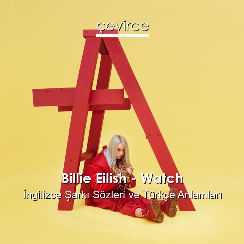 Billie Eilish – Watch İngilizce Şarkı Sözleri Türkçe Anlamları