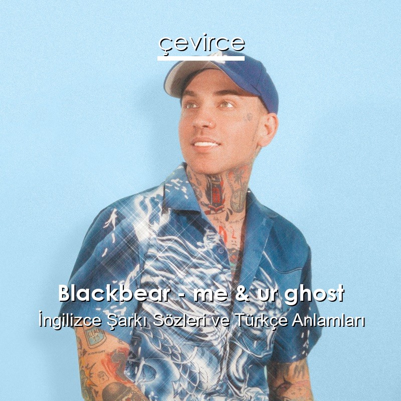 Blackbear – me & ur ghost İngilizce Şarkı Sözleri Türkçe Anlamları