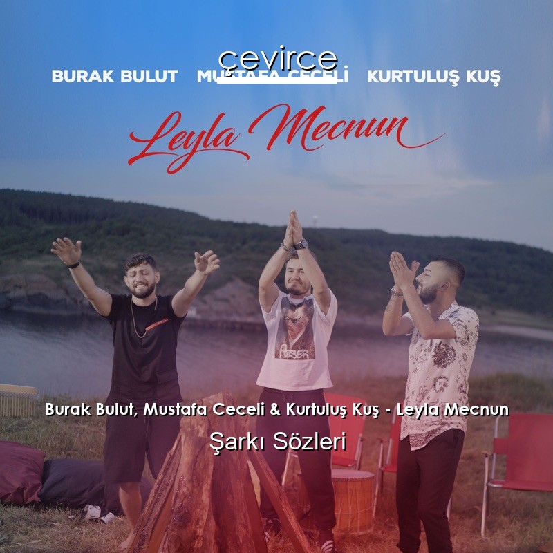 Burak Bulut, Mustafa Ceceli & Kurtuluş Kuş – Leyla Mecnun Şarkı Sözleri