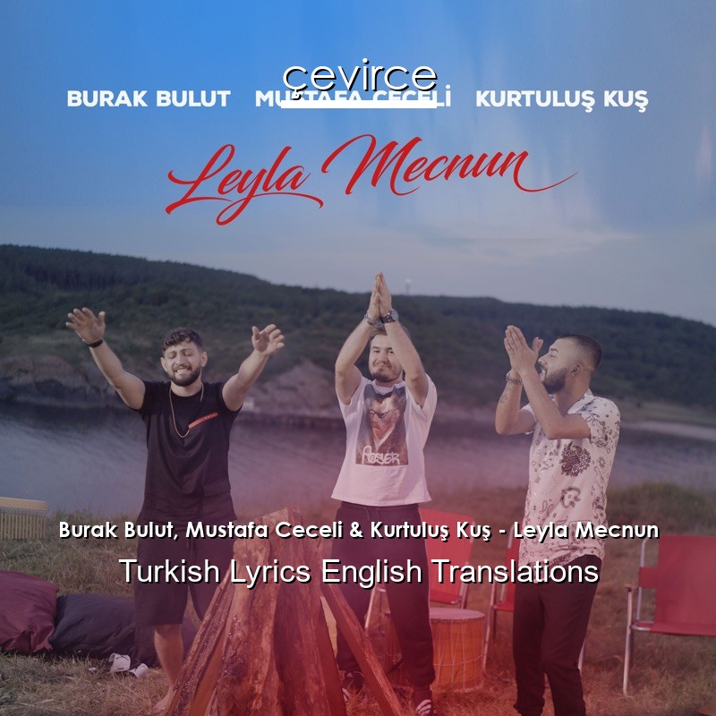 Burak Bulut, Mustafa Ceceli & Kurtuluş Kuş – Leyla Mecnun Turkish Lyrics English Translations