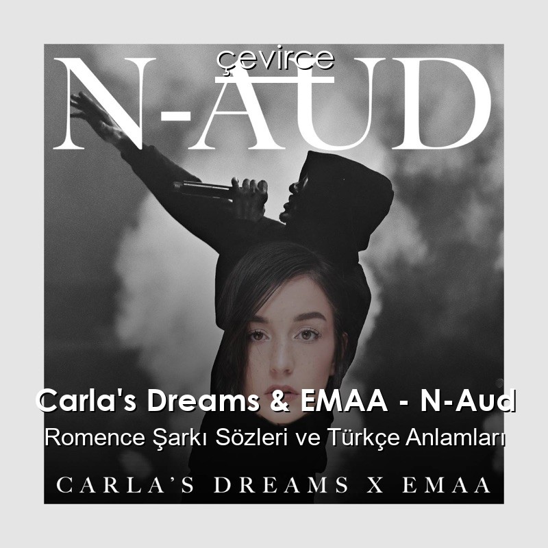 Carla’s Dreams & EMAA – N-Aud Romence Şarkı Sözleri Türkçe Anlamları