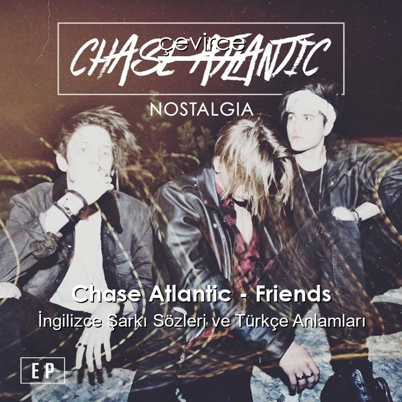 Chase Atlantic – Friends İngilizce Şarkı Sözleri Türkçe Anlamları