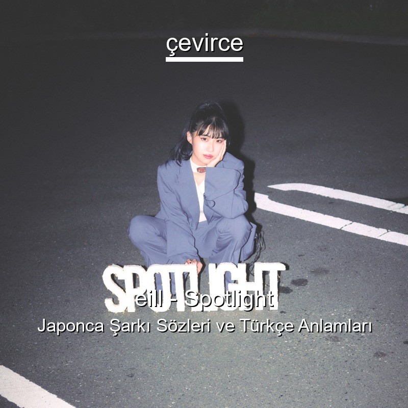 eill – Spotlight Japonca Şarkı Sözleri Türkçe Anlamları