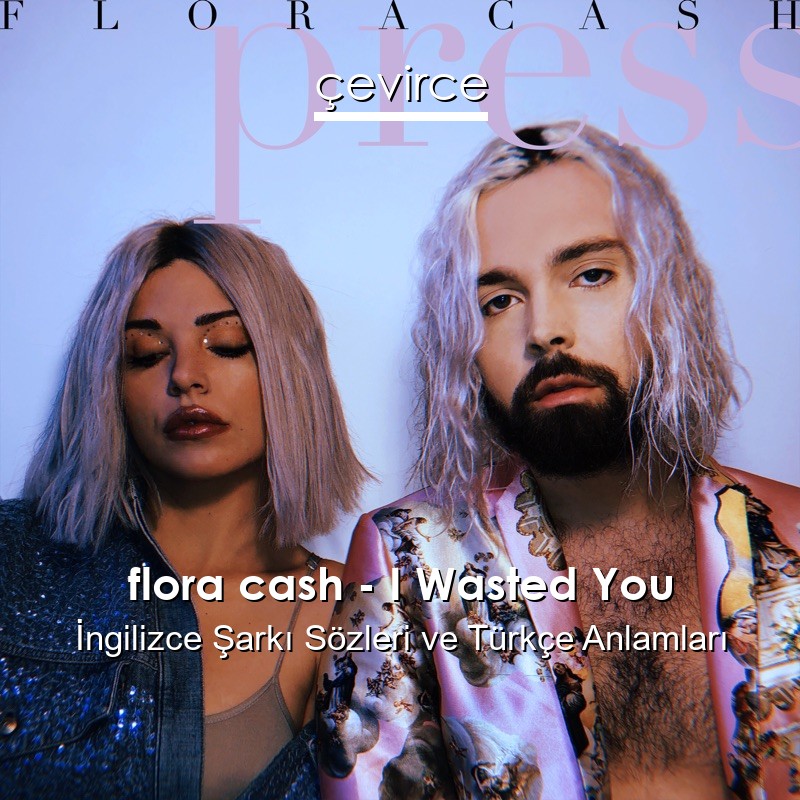 flora cash – I Wasted You İngilizce Şarkı Sözleri Türkçe Anlamları