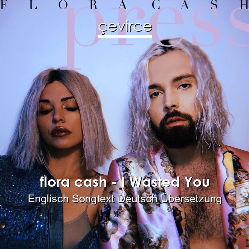 flora cash – I Wasted You Englisch Songtext Deutsch Übersetzung