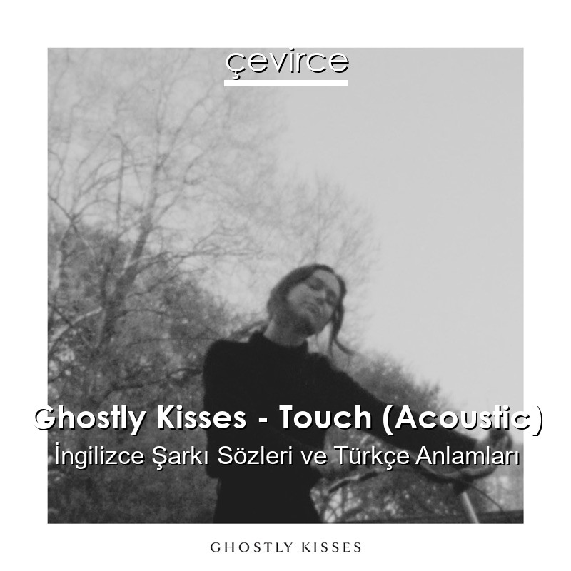 Ghostly Kisses – Touch (Acoustic) İngilizce Şarkı Sözleri Türkçe Anlamları