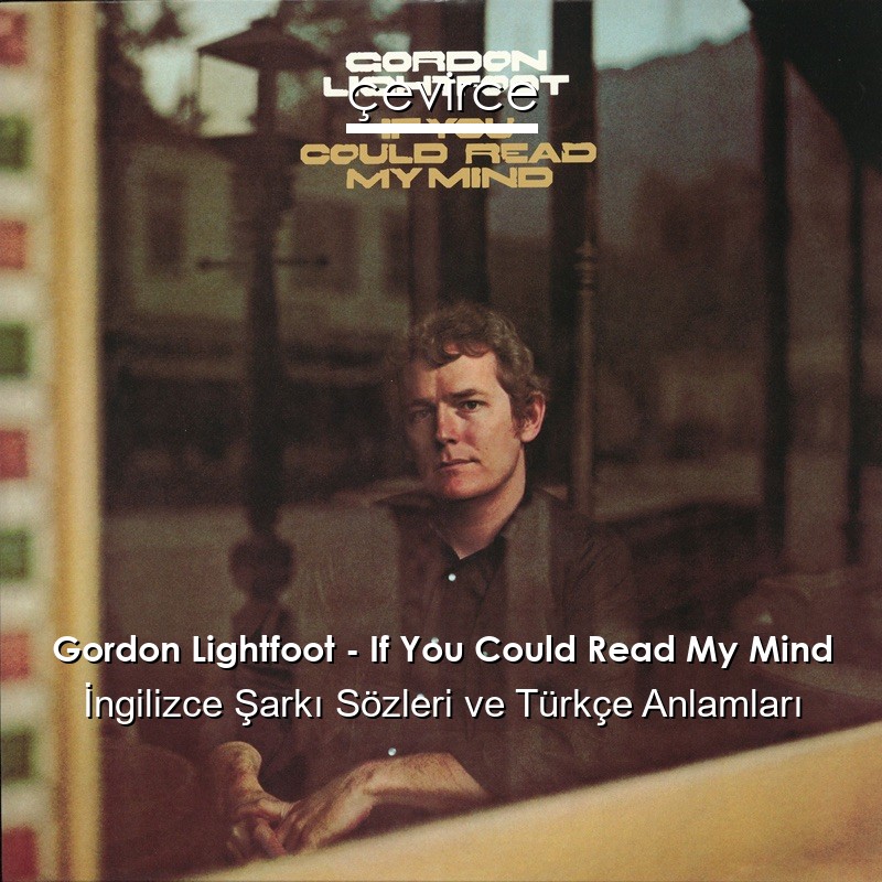 Gordon Lightfoot – If You Could Read My Mind İngilizce Şarkı Sözleri Türkçe Anlamları