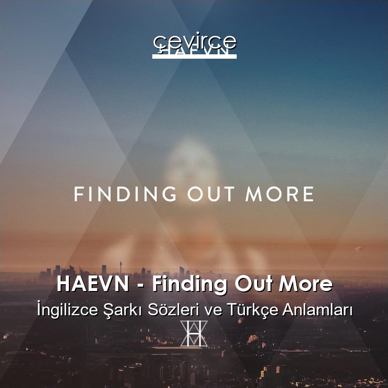 HAEVN – Finding Out More İngilizce Şarkı Sözleri Türkçe Anlamları