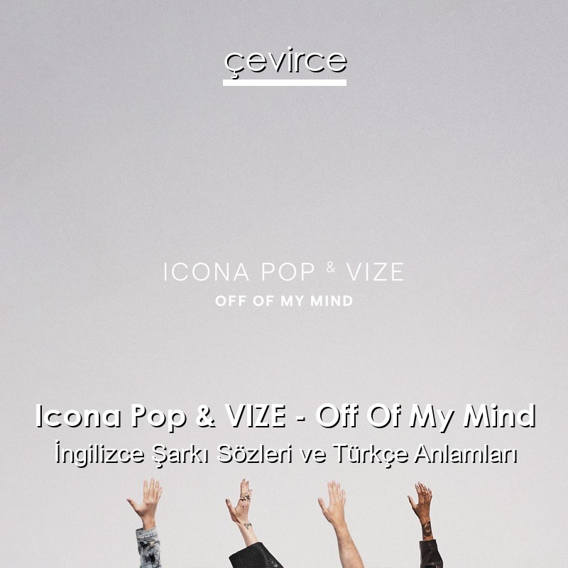 Icona Pop & VIZE – Off Of My Mind İngilizce Şarkı Sözleri Türkçe Anlamları