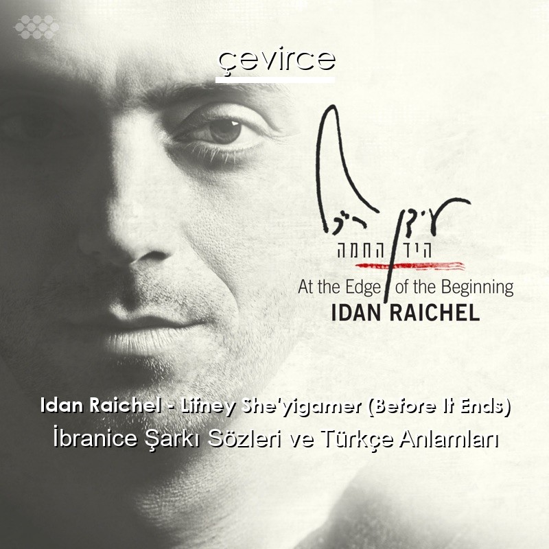 Idan Raichel – Lifney She’yigamer (Before It Ends) İbranice Şarkı Sözleri Türkçe Anlamları