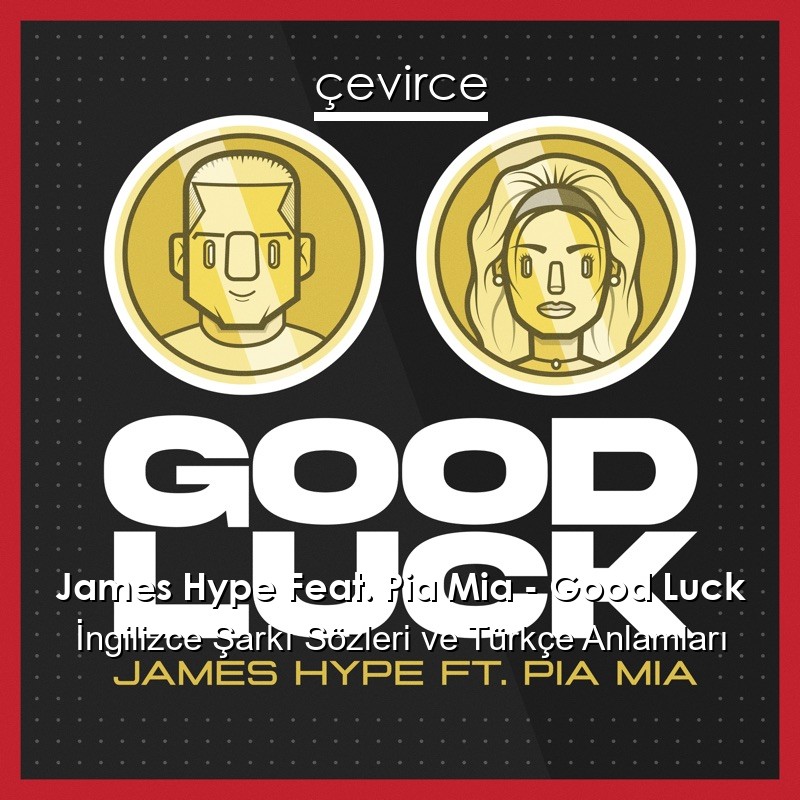 James Hype Feat. Pia Mia – Good Luck İngilizce Şarkı Sözleri Türkçe Anlamları