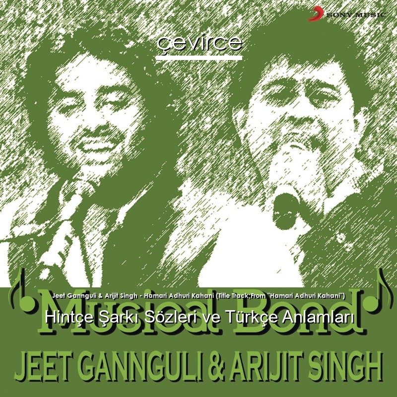 Jeet Gannguli & Arijit Singh – Hamari Adhuri Kahani (Title Track;From “Hamari Adhuri Kahani”) Hintçe Şarkı Sözleri Türkçe Anlamları