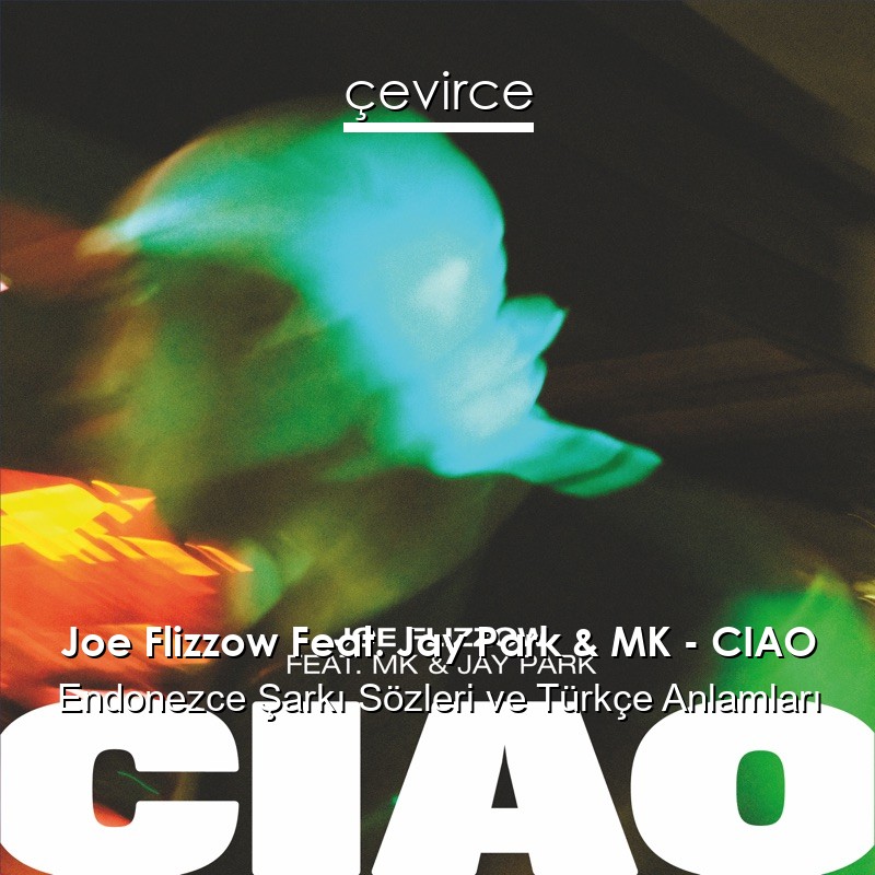 Joe Flizzow Feat. Jay Park & MK – CIAO Endonezce Şarkı Sözleri Türkçe Anlamları