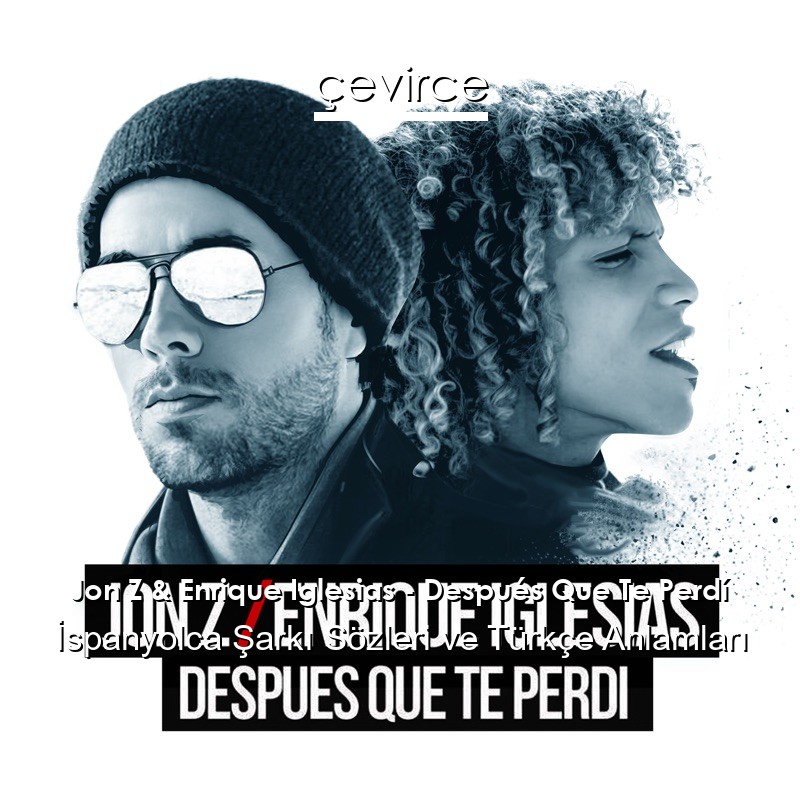 Jon Z & Enrique Iglesias – Después Que Te Perdí İspanyolca Şarkı Sözleri Türkçe Anlamları