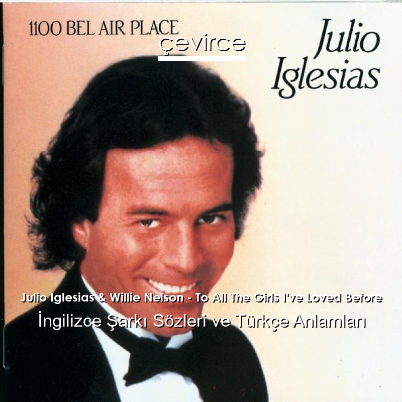 Julio Iglesias & Willie Nelson – To All The Girls I’ve Loved Before İngilizce Şarkı Sözleri Türkçe Anlamları