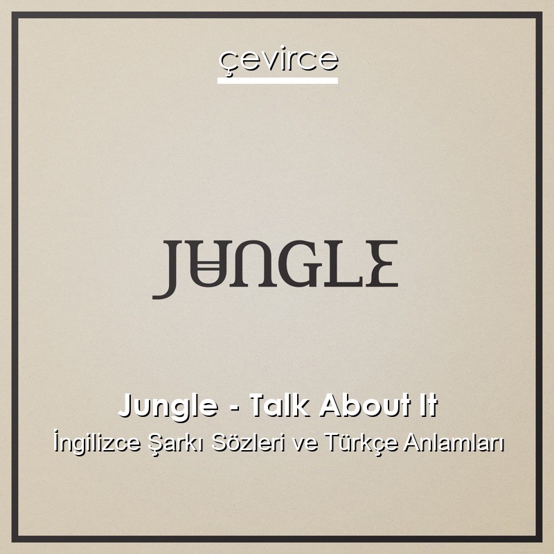 Jungle – Talk About It İngilizce Şarkı Sözleri Türkçe Anlamları