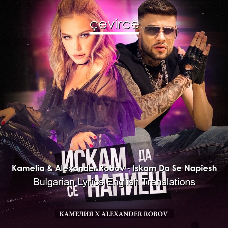 Kamelia & Alexander Robov – Iskam Da Se Napiesh Bulgarian Lyrics English Translations