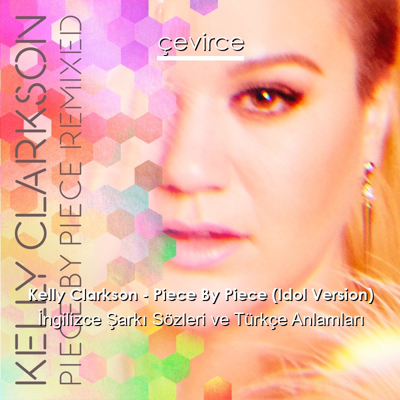 Kelly Clarkson – Piece By Piece (Idol Version) İngilizce Şarkı Sözleri Türkçe Anlamları