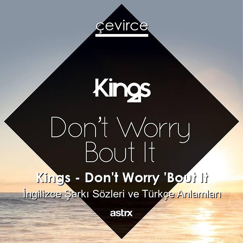 Kings – Don’t Worry ‘Bout It İngilizce Şarkı Sözleri Türkçe Anlamları