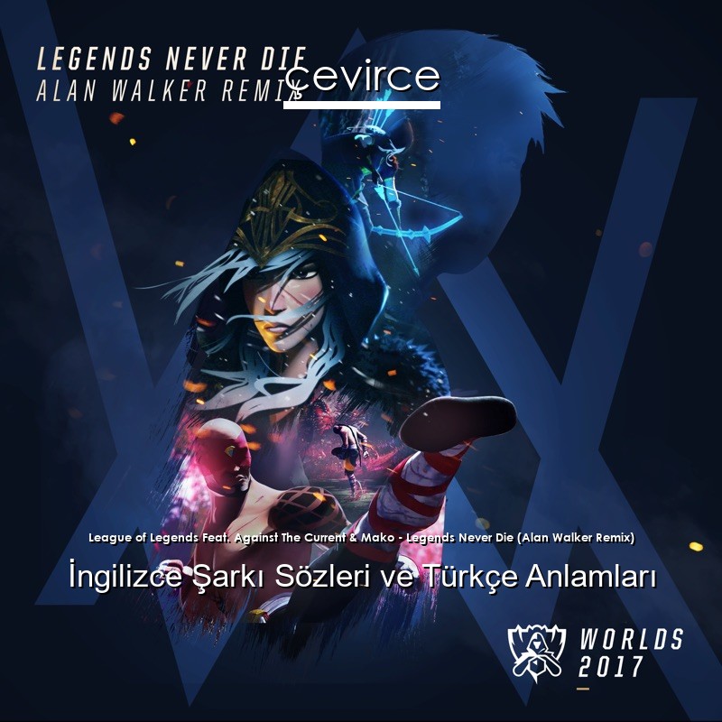 League of Legends Feat. Against The Current & Mako – Legends Never Die (Alan Walker Remix) İngilizce Şarkı Sözleri Türkçe Anlamları