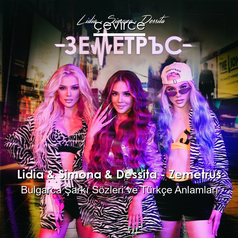 Lidia & Simona & Dessita – Zemetrus Bulgarca Şarkı Sözleri Türkçe Anlamları