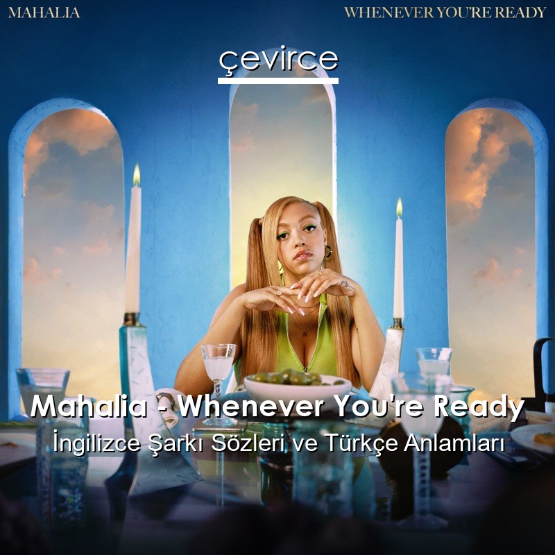 Mahalia – Whenever You’re Ready İngilizce Şarkı Sözleri Türkçe Anlamları