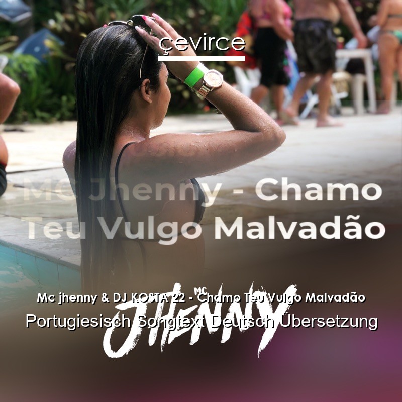 Mc jhenny & DJ KOSTA 22 – Chamo Teu Vulgo Malvadão Portugiesisch Songtext Deutsch Übersetzung