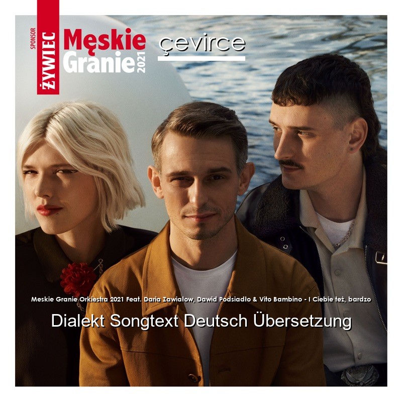 Meskie Granie Orkiestra 2021 Feat. Daria Zawiałow, Dawid Podsiadło & Vito Bambino – I Ciebie też, bardzo Dialekt Songtext Deutsch Übersetzung