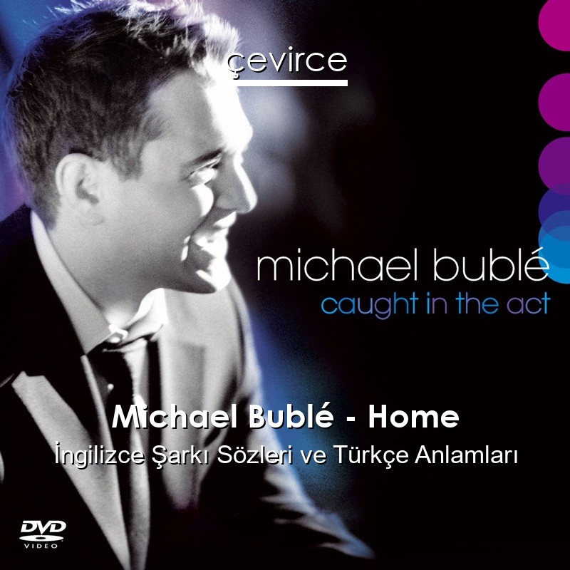 Michael Bublé – Home İngilizce Şarkı Sözleri Türkçe Anlamları