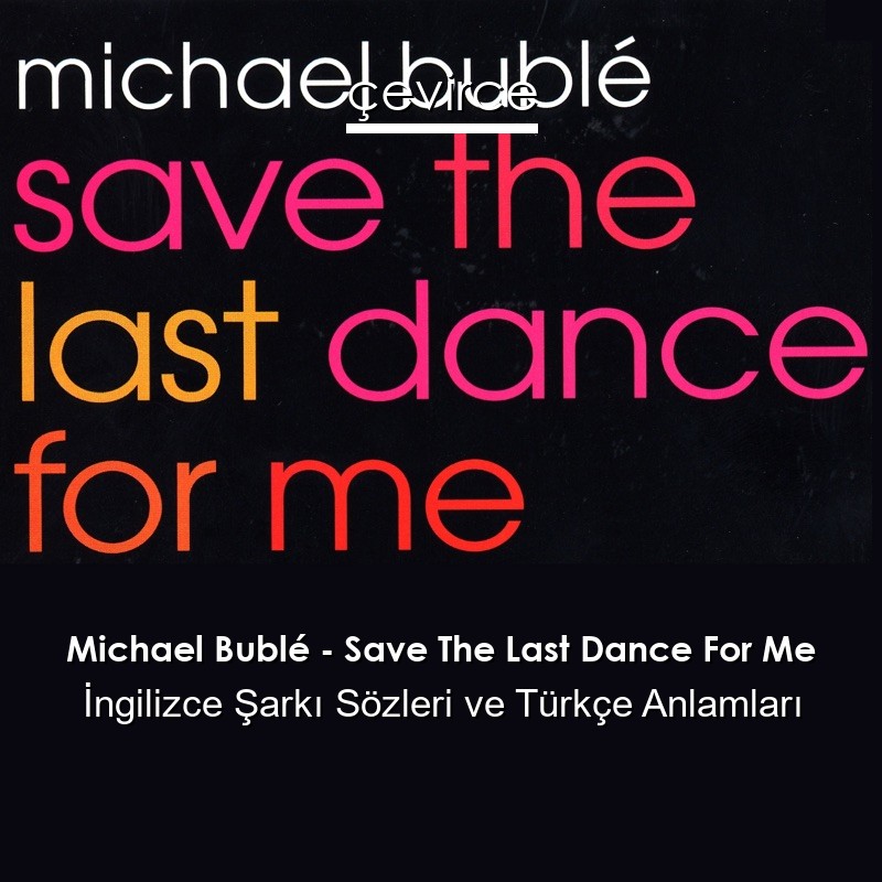 Michael Bublé – Save The Last Dance For Me İngilizce Şarkı Sözleri Türkçe Anlamları