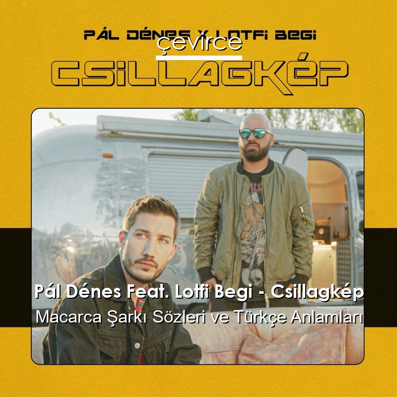 Pál Dénes Feat. Lotfi Begi – Csillagkép Macarca Şarkı Sözleri Türkçe Anlamları