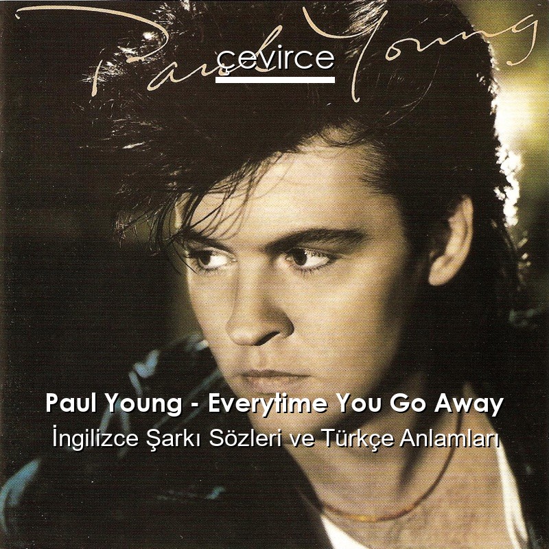 Paul Young – Everytime You Go Away İngilizce Şarkı Sözleri Türkçe Anlamları