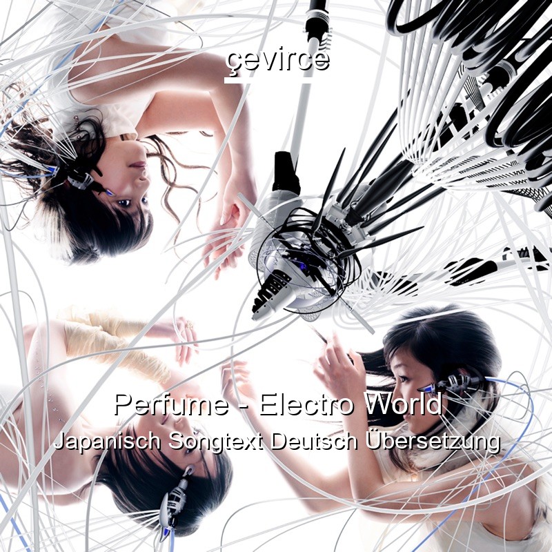 Perfume – Electro World Japanisch Songtext Deutsch Übersetzung