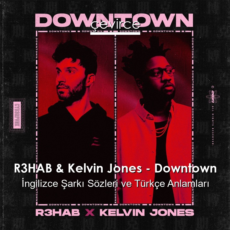 R3HAB & Kelvin Jones – Downtown İngilizce Şarkı Sözleri Türkçe Anlamları