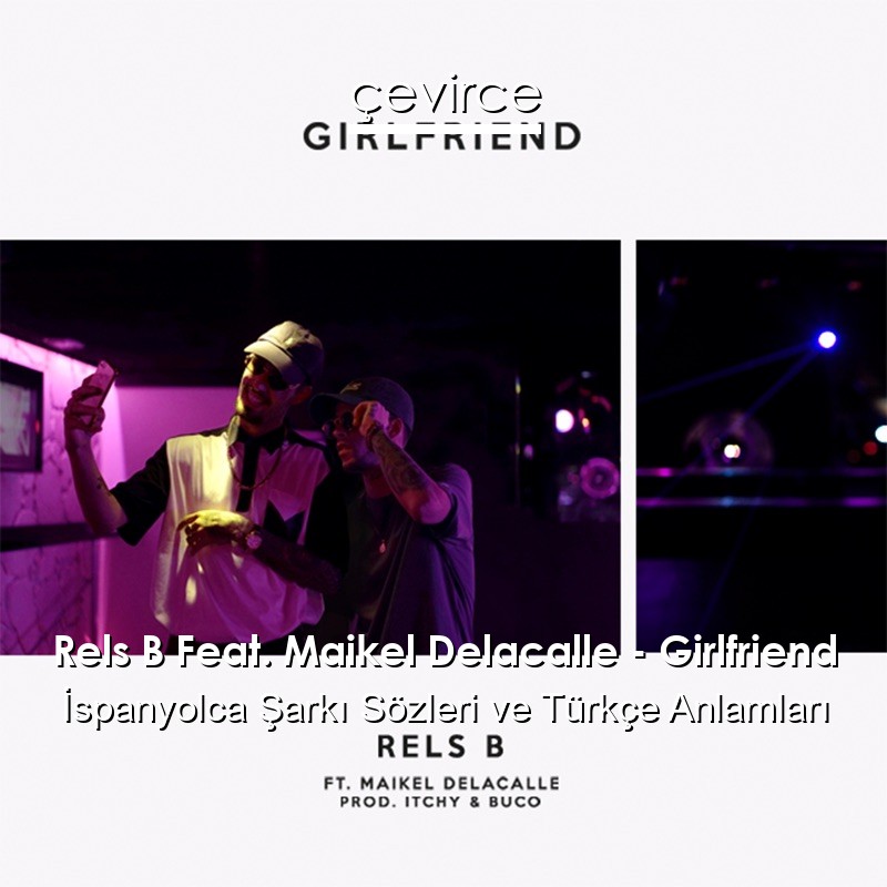 Rels B Feat. Maikel Delacalle – Girlfriend İspanyolca Şarkı Sözleri Türkçe Anlamları