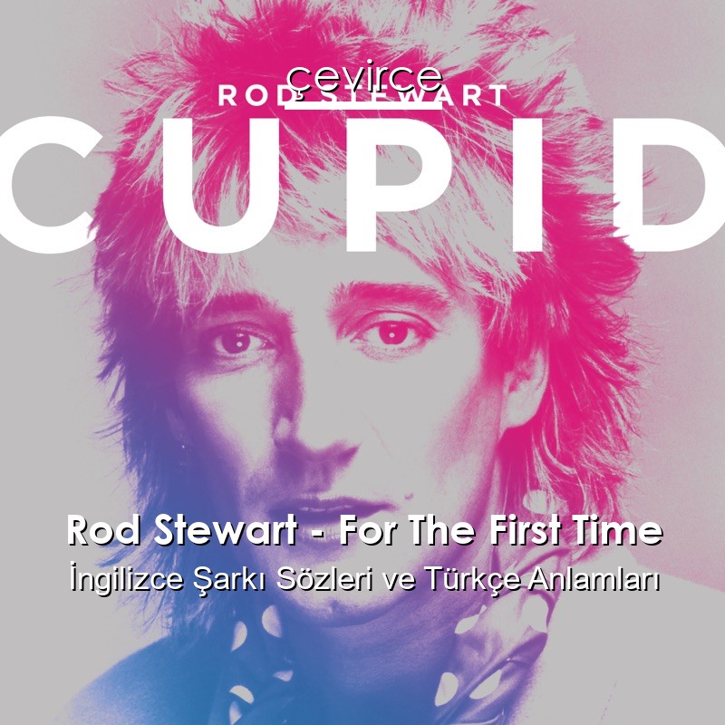 Rod Stewart – For The First Time İngilizce Şarkı Sözleri Türkçe Anlamları