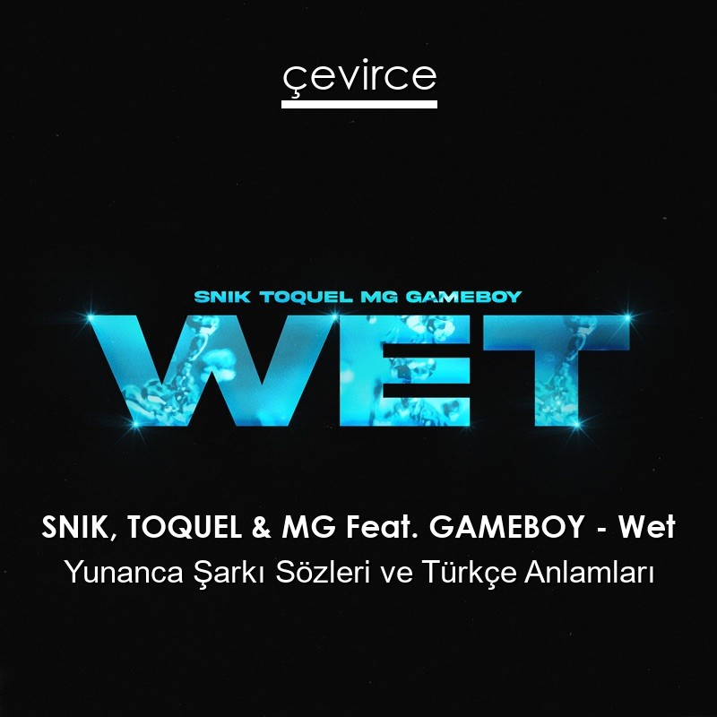 SNIK, TOQUEL & MG Feat. GAMEBOY – Wet Yunanca Şarkı Sözleri Türkçe Anlamları