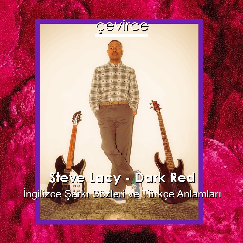 Steve Lacy – Dark Red İngilizce Şarkı Sözleri Türkçe Anlamları