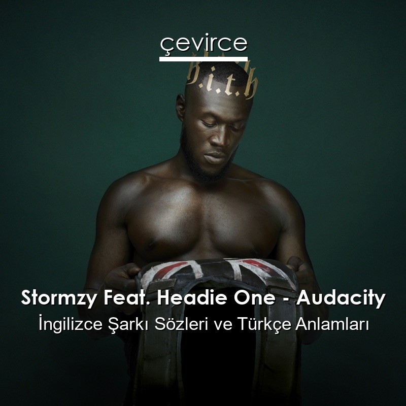 Stormzy Feat. Headie One – Audacity İngilizce Şarkı Sözleri Türkçe Anlamları