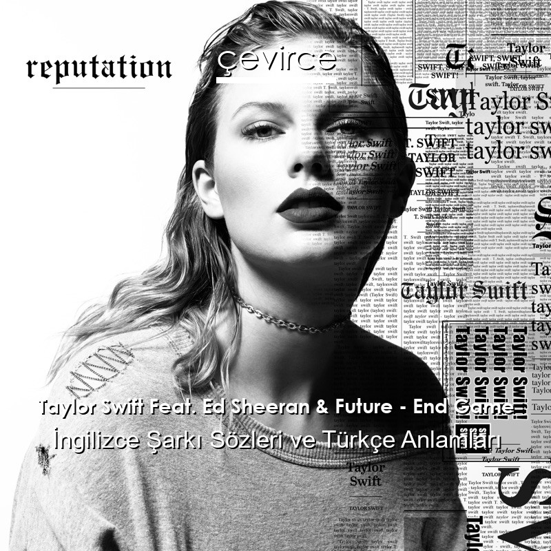 Taylor Swift Feat. Ed Sheeran & Future – End Game İngilizce Şarkı Sözleri Türkçe Anlamları