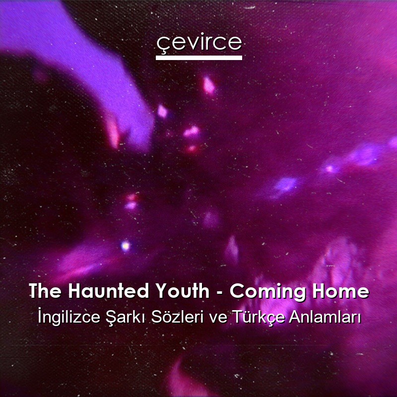 The Haunted Youth – Coming Home İngilizce Şarkı Sözleri Türkçe Anlamları