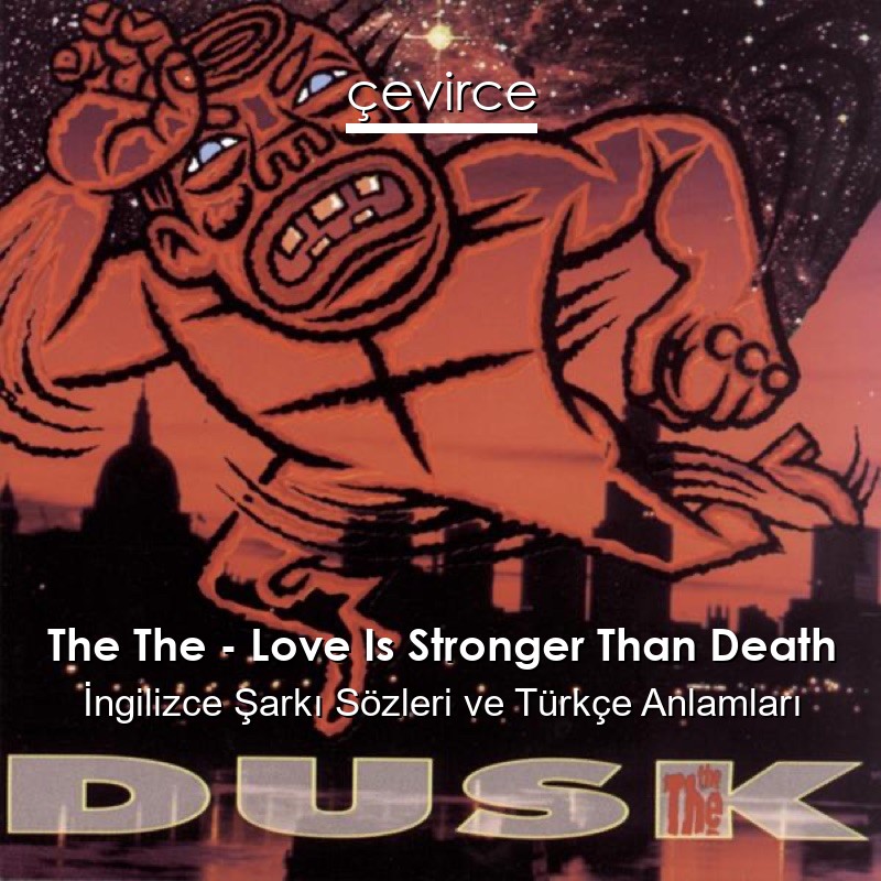 The The – Love Is Stronger Than Death İngilizce Şarkı Sözleri Türkçe Anlamları