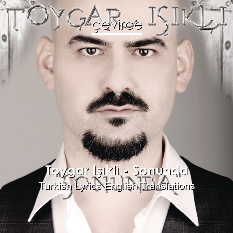 Toygar Işıklı – Sonunda Turkish Lyrics English Translations