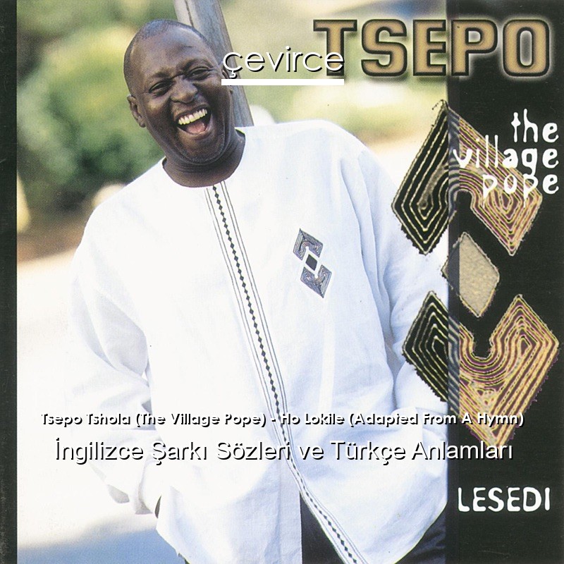 Tsepo Tshola (The Village Pope) – Ho Lokile (Adapted From A Hymn)  Şarkı Sözleri Türkçe Anlamları