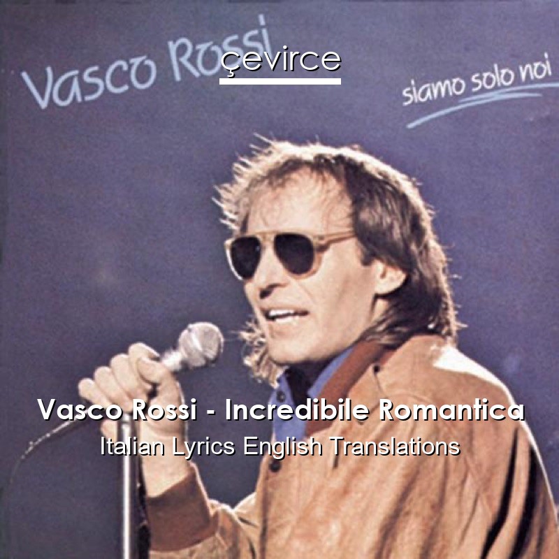 Vasco Rossi – Incredibile Romantica Italian Lyrics English Translations