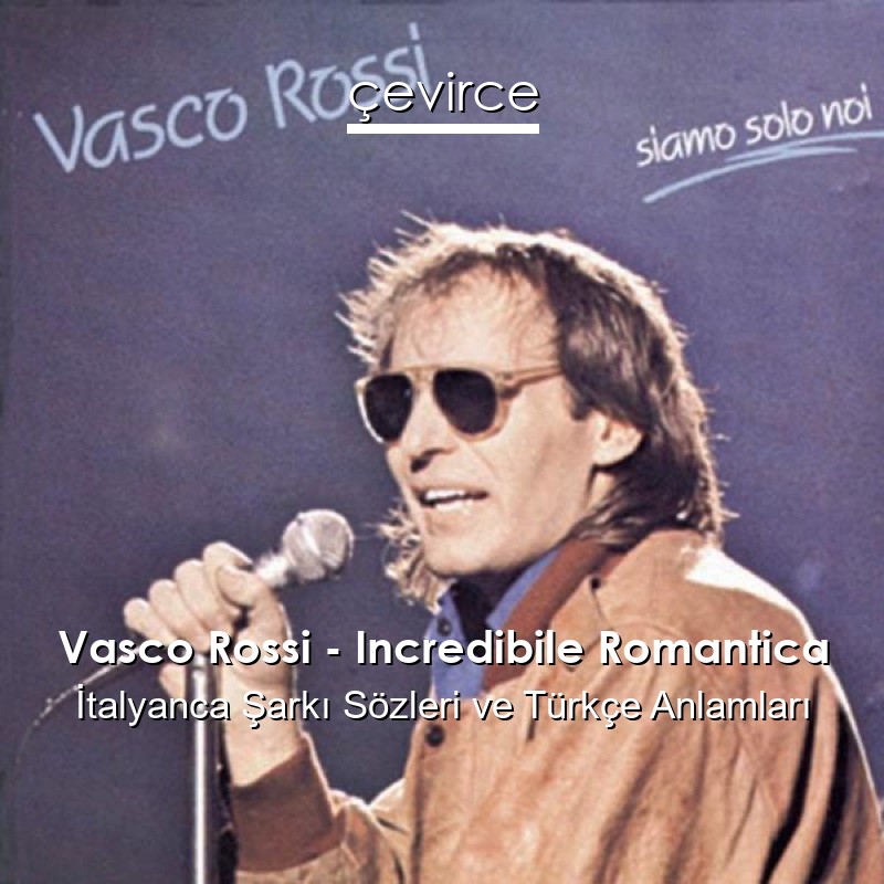 Vasco Rossi – Incredibile Romantica İtalyanca Şarkı Sözleri Türkçe Anlamları