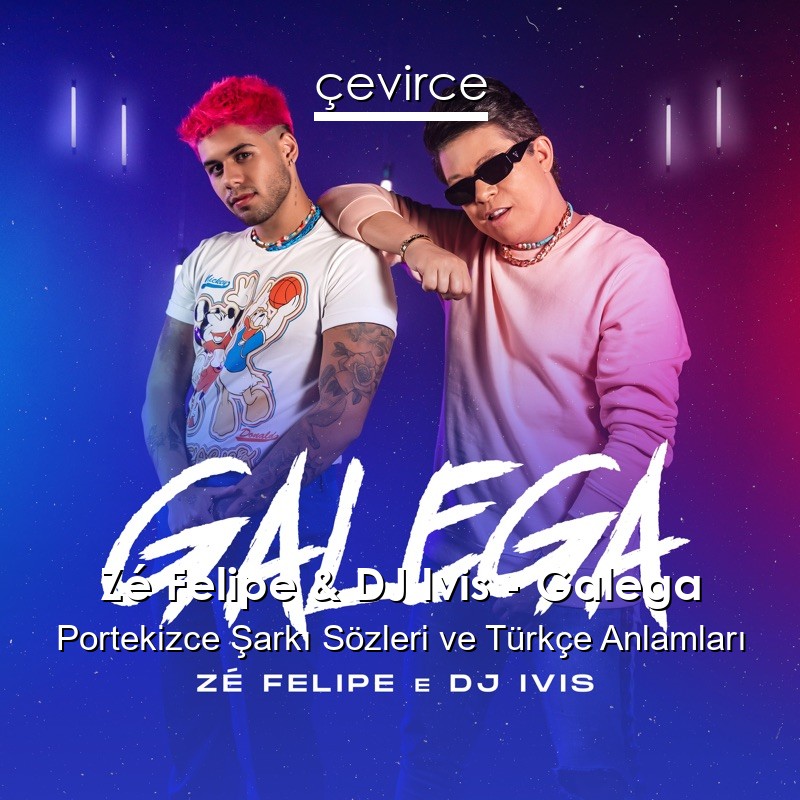 Zé Felipe & DJ Ivis – Galega Portekizce Şarkı Sözleri Türkçe Anlamları