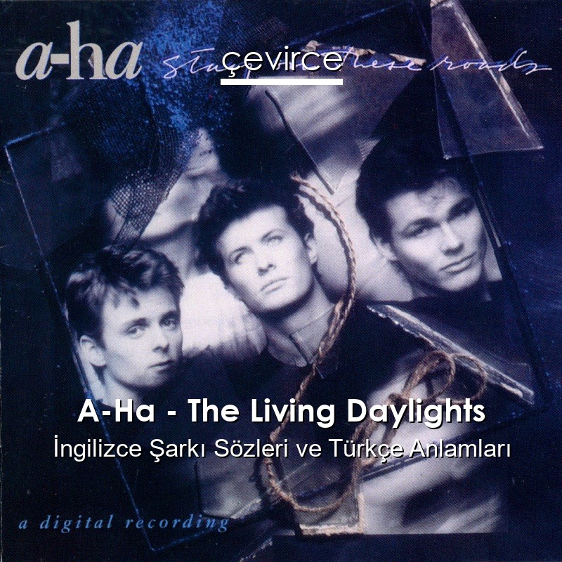 A-Ha – The Living Daylights İngilizce Şarkı Sözleri Türkçe Anlamları