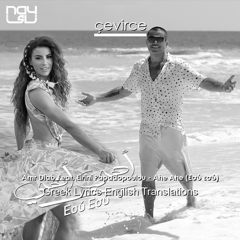 Amr Diab Feat. Eirini Papadopoulou – Ahe Ahe (Εσύ εσύ) Greek Lyrics English Translations